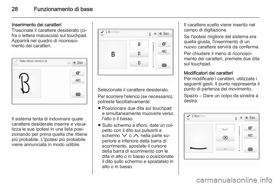 OPEL INSIGNIA 2014  Manuale del sistema Infotainment (in Italian) 28Funzionamento di base
Inserimento dei caratteri
Trascinate il carattere desiderato (ci‐
fra o lettera maiuscola) sul touchpad. Apparirà nel quadro di riconosci‐
mento dei caratteri.
Il sistema 