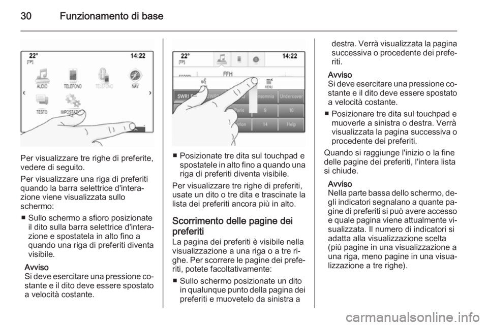 OPEL INSIGNIA 2014  Manuale del sistema Infotainment (in Italian) 30Funzionamento di base
Per visualizzare tre righe di preferite,
vedere di seguito.
Per visualizzare una riga di preferiti
quando la barra selettrice d'intera‐
zione viene visualizzata sullo
sch