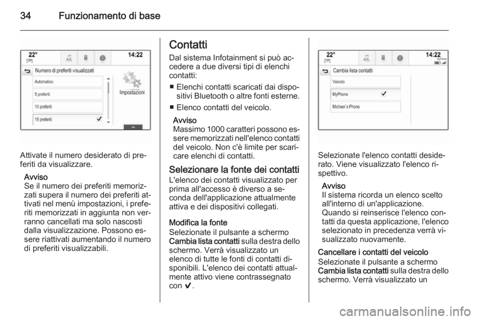 OPEL INSIGNIA 2014  Manuale del sistema Infotainment (in Italian) 34Funzionamento di base
Attivate il numero desiderato di pre‐
feriti da visualizzare.
Avviso
Se il numero dei preferiti memoriz‐ zati supera il numero dei preferiti at‐ tivati nel menù impostaz