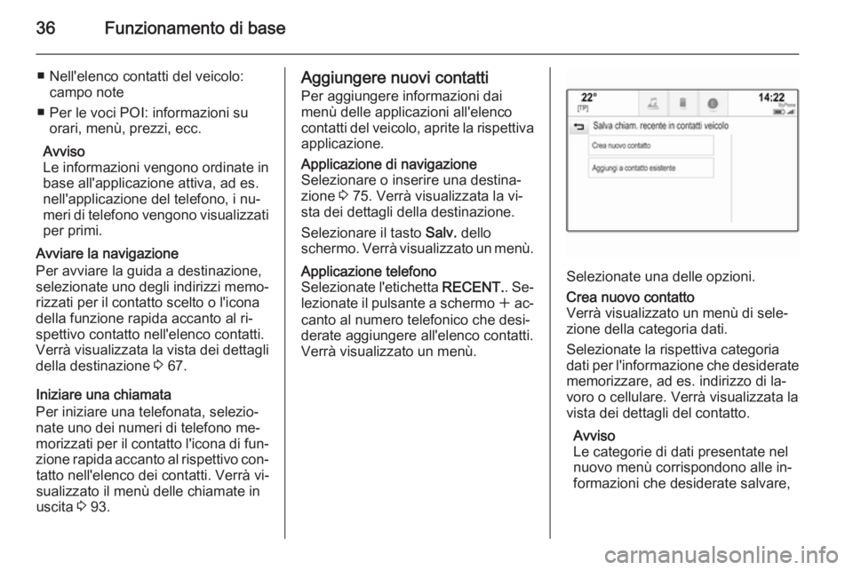 OPEL INSIGNIA 2014  Manuale del sistema Infotainment (in Italian) 36Funzionamento di base
■ Nell'elenco contatti del veicolo:campo note
■ Per le voci POI: informazioni su orari, menù, prezzi, ecc.
Avviso
Le informazioni vengono ordinate in
base all'appl