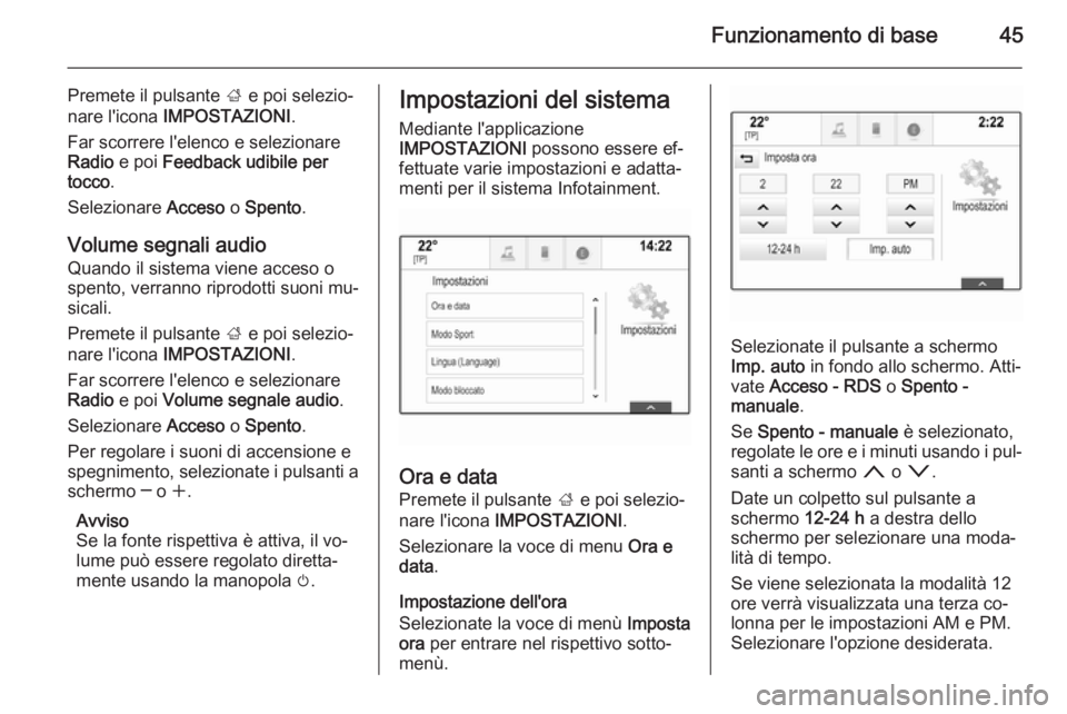 OPEL INSIGNIA 2014  Manuale del sistema Infotainment (in Italian) Funzionamento di base45
Premete il pulsante ; e poi selezio‐
nare l'icona  IMPOSTAZIONI .
Far scorrere l'elenco e selezionare
Radio  e poi  Feedback udibile per
tocco .
Selezionare  Acceso o