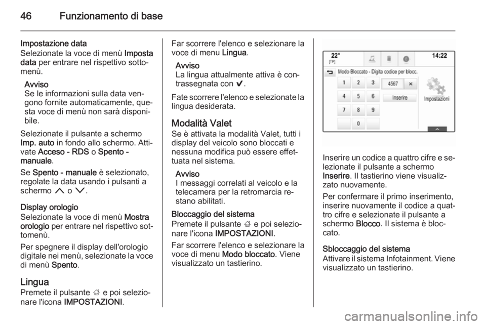 OPEL INSIGNIA 2014  Manuale del sistema Infotainment (in Italian) 46Funzionamento di base
Impostazione data
Selezionate la voce di menù  Imposta
data  per entrare nel rispettivo sotto‐
menù.
Avviso
Se le informazioni sulla data ven‐
gono fornite automaticament