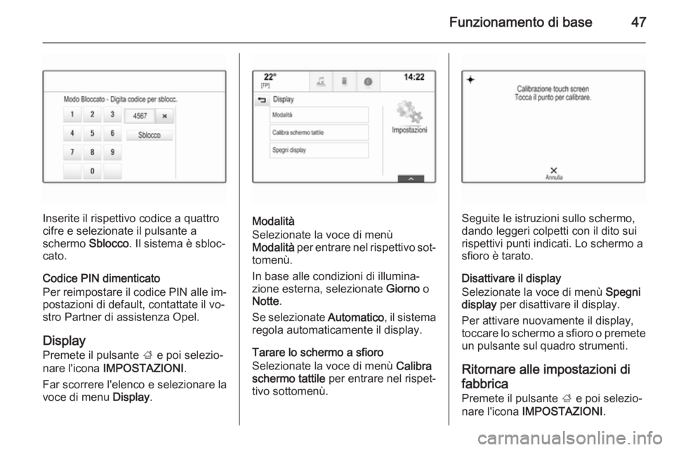 OPEL INSIGNIA 2014 Manuale del sistema Infotainment (in Italian) Funzionamento di base47
Inserite il rispettivo codice a quattro
cifre e selezionate il pulsante a
schermo Sblocco. Il sistema è sbloc‐
cato.
Codice PIN dimenticato
Per reimpostare il codice PIN al OPEL INSIGNIA 2014 Manuale del sistema Infotainment (in Italian) Funzionamento di base47
Inserite il rispettivo codice a quattro
cifre e selezionate il pulsante a
schermo Sblocco. Il sistema è sbloc‐
cato.
Codice PIN dimenticato
Per reimpostare il codice PIN al