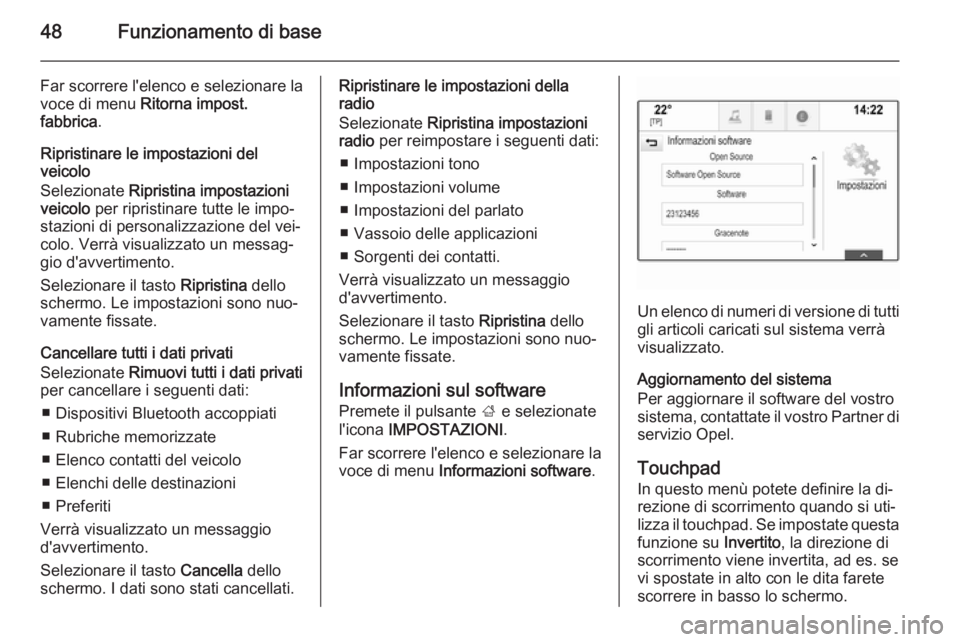 OPEL INSIGNIA 2014  Manuale del sistema Infotainment (in Italian) 48Funzionamento di base
Far scorrere l'elenco e selezionare la
voce di menu  Ritorna impost.
fabbrica .
Ripristinare le impostazioni del
veicolo
Selezionate  Ripristina impostazioni
veicolo  per r