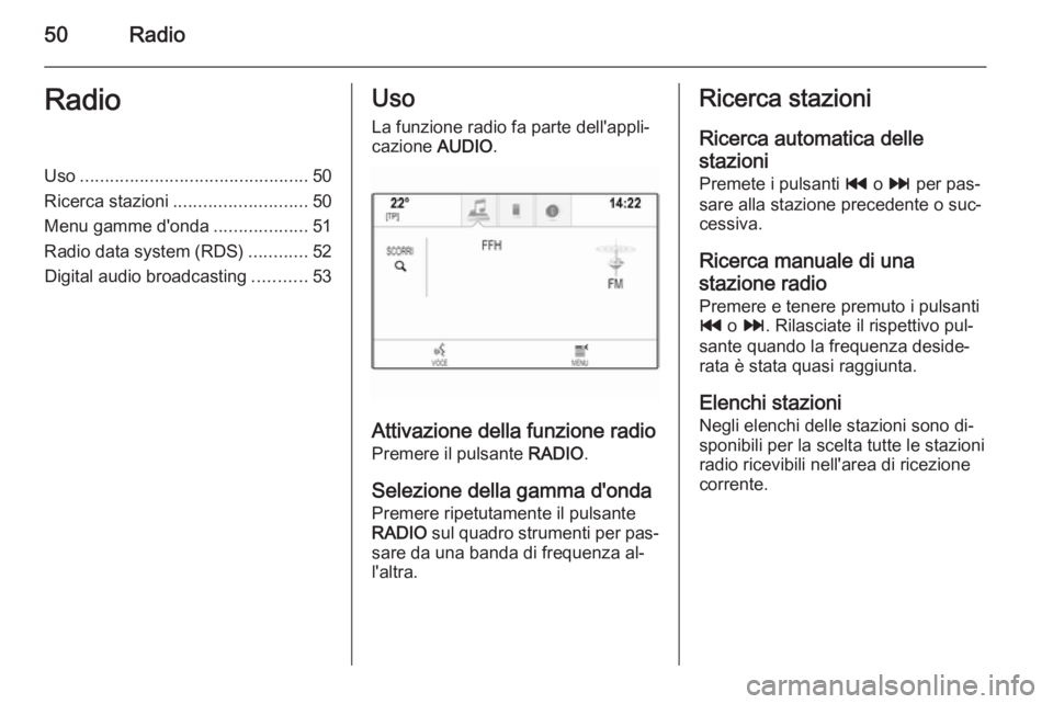 OPEL INSIGNIA 2014  Manuale del sistema Infotainment (in Italian) 50RadioRadioUso.............................................. 50
Ricerca stazioni ........................... 50
Menu gamme d'onda ...................51
Radio data system (RDS) ............52
Digi