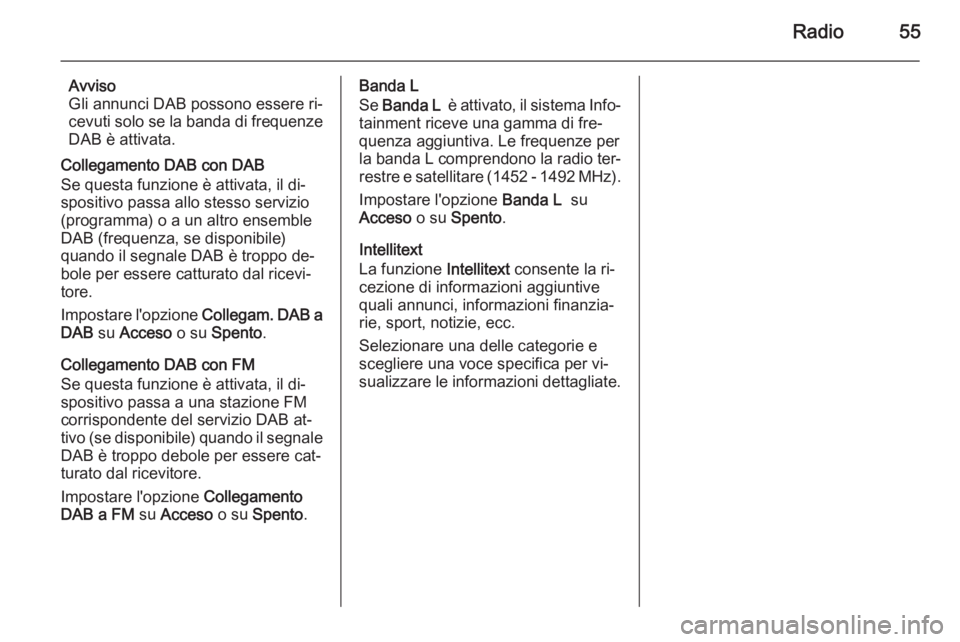 OPEL INSIGNIA 2014 Manuale del sistema Infotainment (in Italian) Radio55
Avviso
Gli annunci DAB possono essere ri‐
cevuti solo se la banda di frequenze
DAB è attivata.
Collegamento DAB con DAB
Se questa funzione è attivata, il di‐
spositivo passa allo stesso OPEL INSIGNIA 2014 Manuale del sistema Infotainment (in Italian) Radio55
Avviso
Gli annunci DAB possono essere ri‐
cevuti solo se la banda di frequenze
DAB è attivata.
Collegamento DAB con DAB
Se questa funzione è attivata, il di‐
spositivo passa allo stesso
