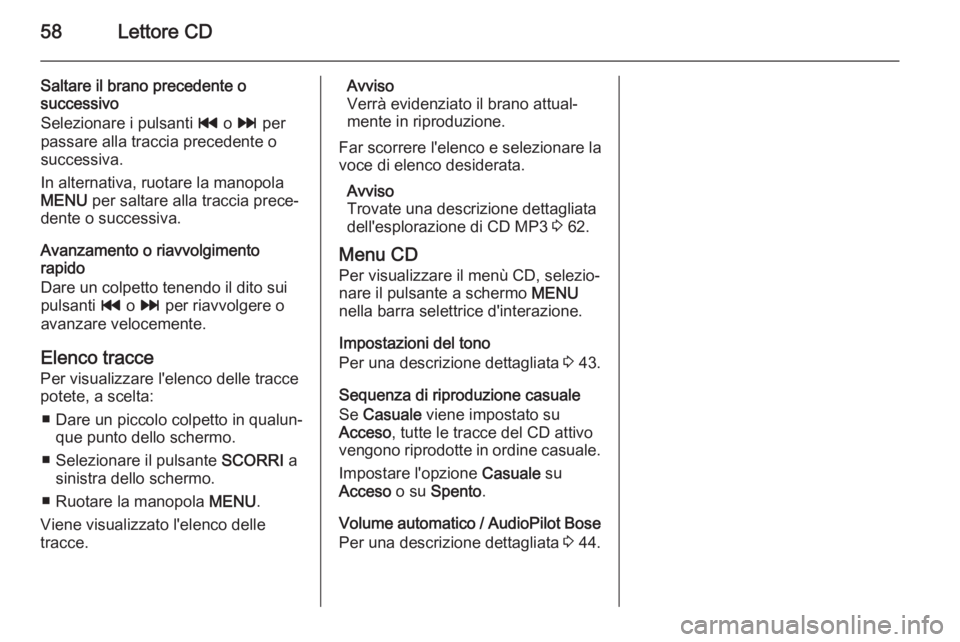 OPEL INSIGNIA 2014  Manuale del sistema Infotainment (in Italian) 58Lettore CD
Saltare il brano precedente o
successivo
Selezionare i pulsanti  t o v  per
passare alla traccia precedente o
successiva.
In alternativa, ruotare la manopola
MENU  per saltare alla tracci