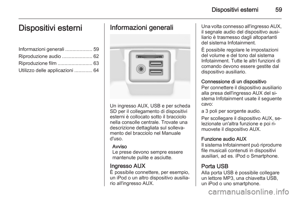OPEL INSIGNIA 2014 Manuale del sistema Infotainment (in Italian) Dispositivi esterni59Dispositivi esterniInformazioni generali...................59
Riproduzione audio ......................62
Riproduzione film .........................63
Utilizzo delle applicazioni OPEL INSIGNIA 2014 Manuale del sistema Infotainment (in Italian) Dispositivi esterni59Dispositivi esterniInformazioni generali...................59
Riproduzione audio ......................62
Riproduzione film .........................63
Utilizzo delle applicazioni