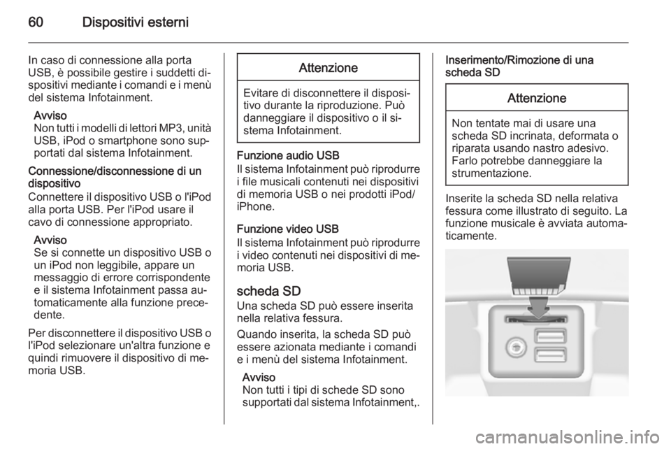 OPEL INSIGNIA 2014  Manuale del sistema Infotainment (in Italian) 60Dispositivi esterni
In caso di connessione alla porta
USB, è possibile gestire i suddetti di‐
spositivi mediante i comandi e i menù del sistema Infotainment.
Avviso
Non tutti i modelli di lettor