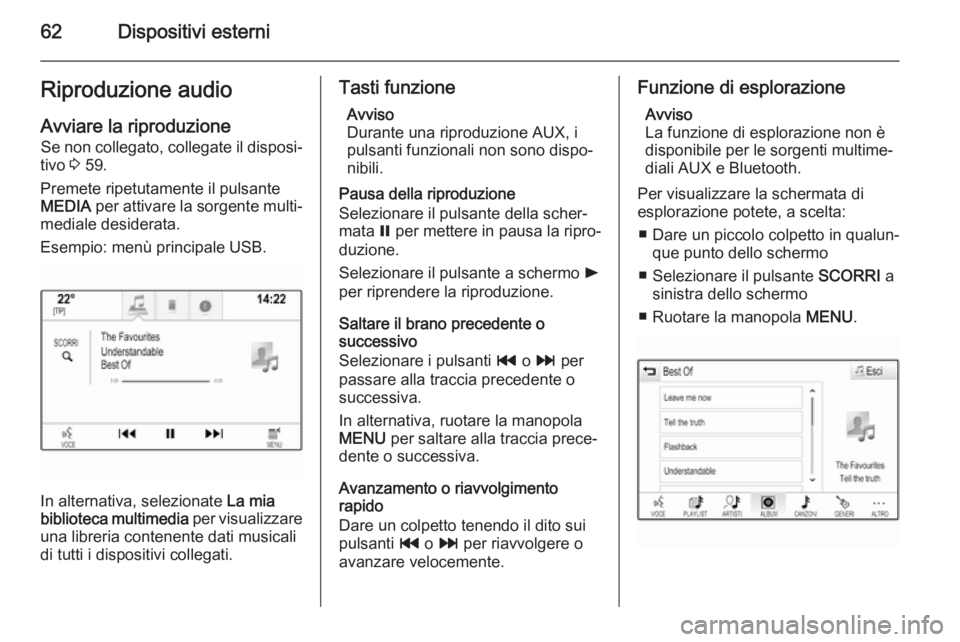 OPEL INSIGNIA 2014  Manuale del sistema Infotainment (in Italian) 62Dispositivi esterniRiproduzione audioAvviare la riproduzione
Se non collegato, collegate il disposi‐
tivo  3 59.
Premete ripetutamente il pulsante
MEDIA  per attivare la sorgente multi‐
mediale 
