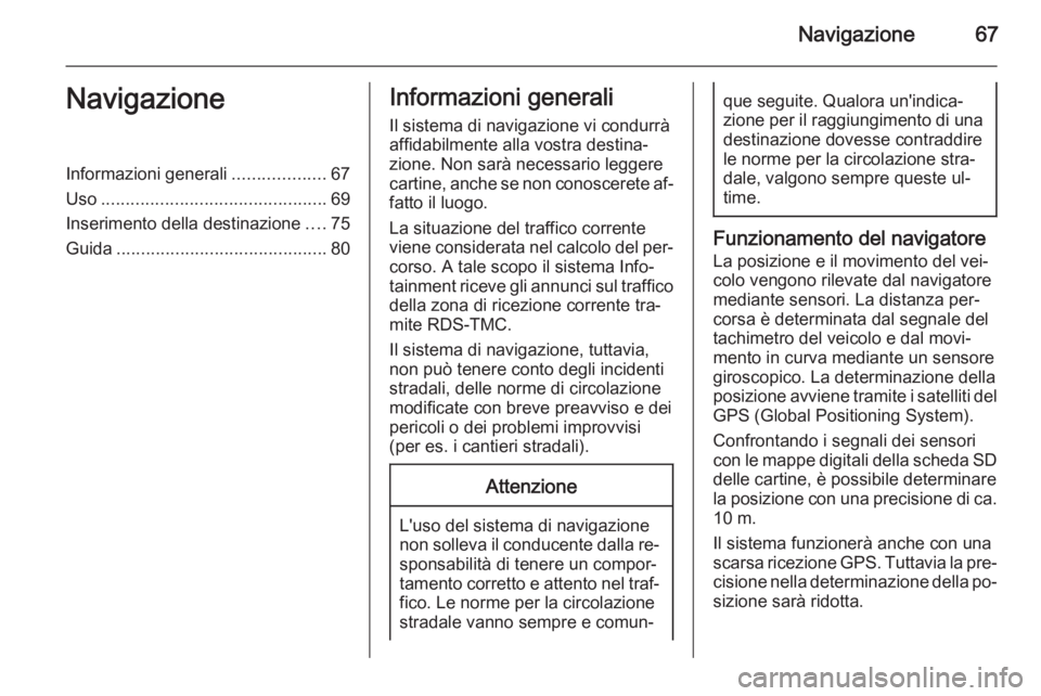 OPEL INSIGNIA 2014  Manuale del sistema Infotainment (in Italian) Navigazione67NavigazioneInformazioni generali...................67
Uso .............................................. 69
Inserimento della destinazione ....75
Guida ...................................