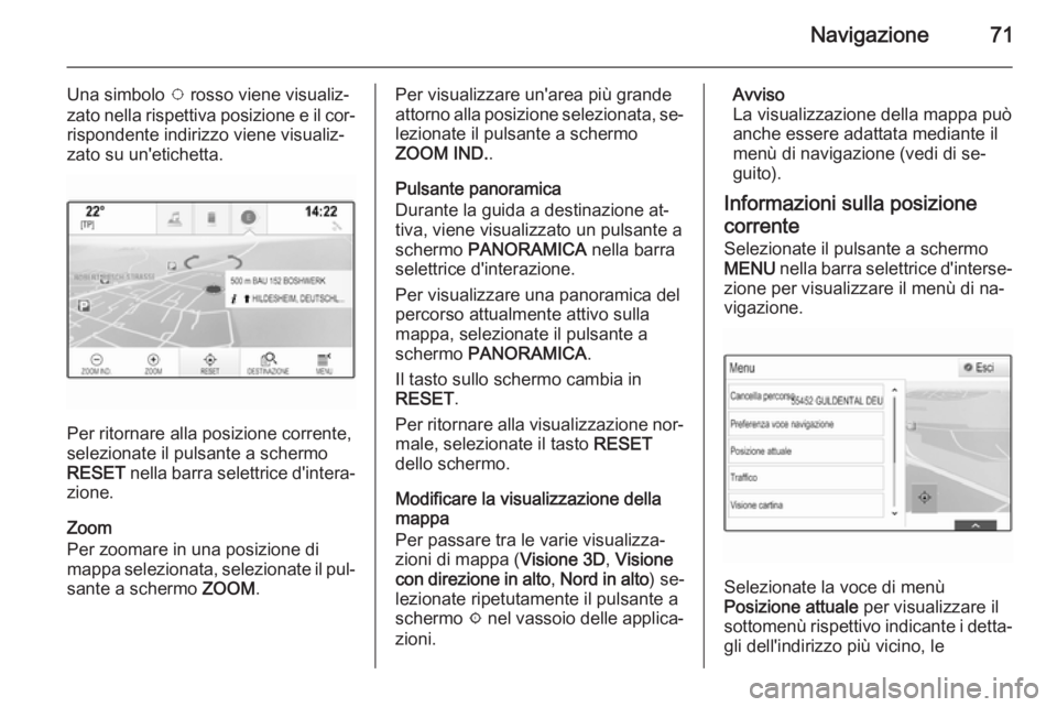 OPEL INSIGNIA 2014  Manuale del sistema Infotainment (in Italian) Navigazione71
Una simbolo v rosso viene visualiz‐
zato nella rispettiva posizione e il cor‐
rispondente indirizzo viene visualiz‐
zato su un'etichetta.
Per ritornare alla posizione corrente,