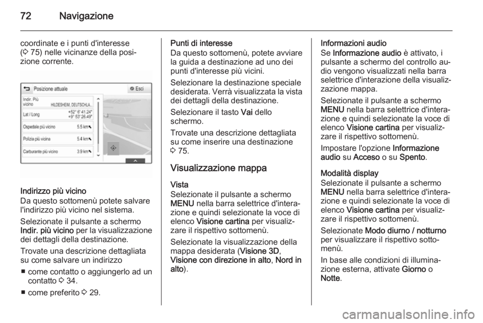 OPEL INSIGNIA 2014  Manuale del sistema Infotainment (in Italian) 72Navigazione
coordinate e i punti d'interesse
( 3  75) nelle vicinanze della posi‐
zione corrente.
Indirizzo più vicino
Da questo sottomenù potete salvare
l'indirizzo più vicino nel sist