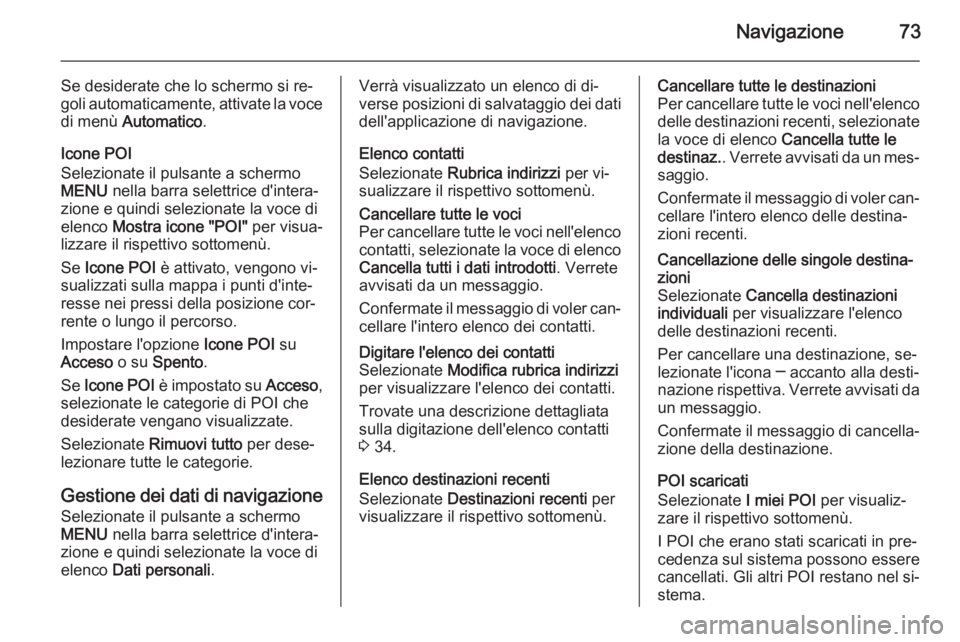 OPEL INSIGNIA 2014  Manuale del sistema Infotainment (in Italian) Navigazione73
Se desiderate che lo schermo si re‐
goli automaticamente, attivate la voce di menù  Automatico .
Icone POI
Selezionate il pulsante a schermo MENU  nella barra selettrice d'intera