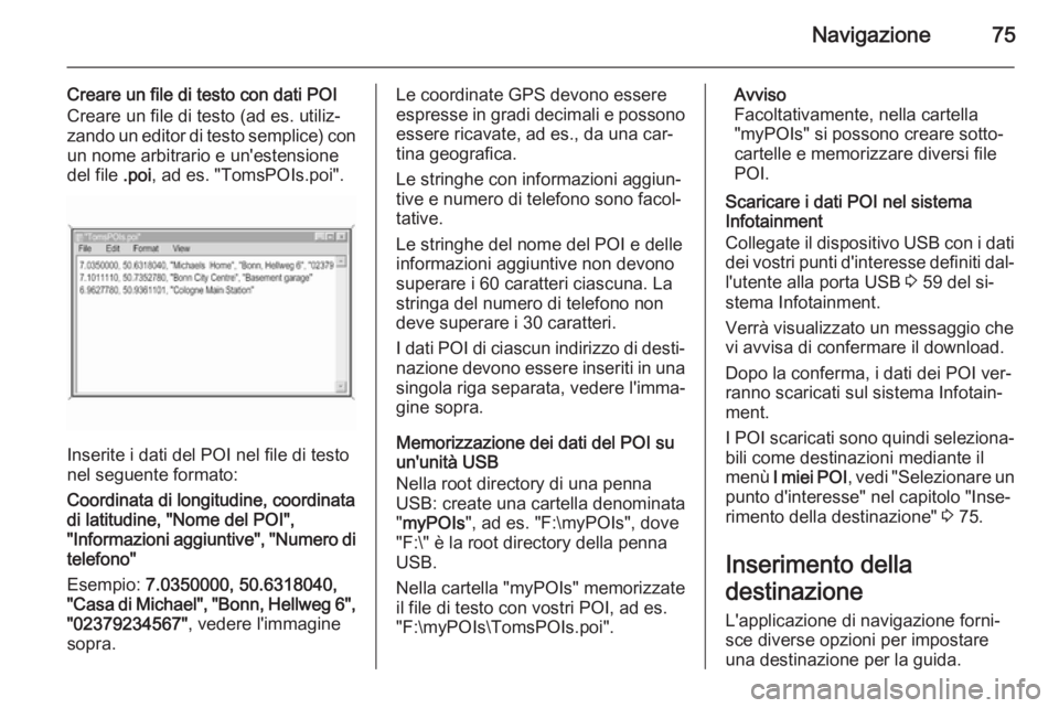 OPEL INSIGNIA 2014  Manuale del sistema Infotainment (in Italian) Navigazione75
Creare un file di testo con dati POI
Creare un file di testo (ad es. utiliz‐ zando un editor di testo semplice) con un nome arbitrario e un'estensione
del file  .poi, ad es. "T
