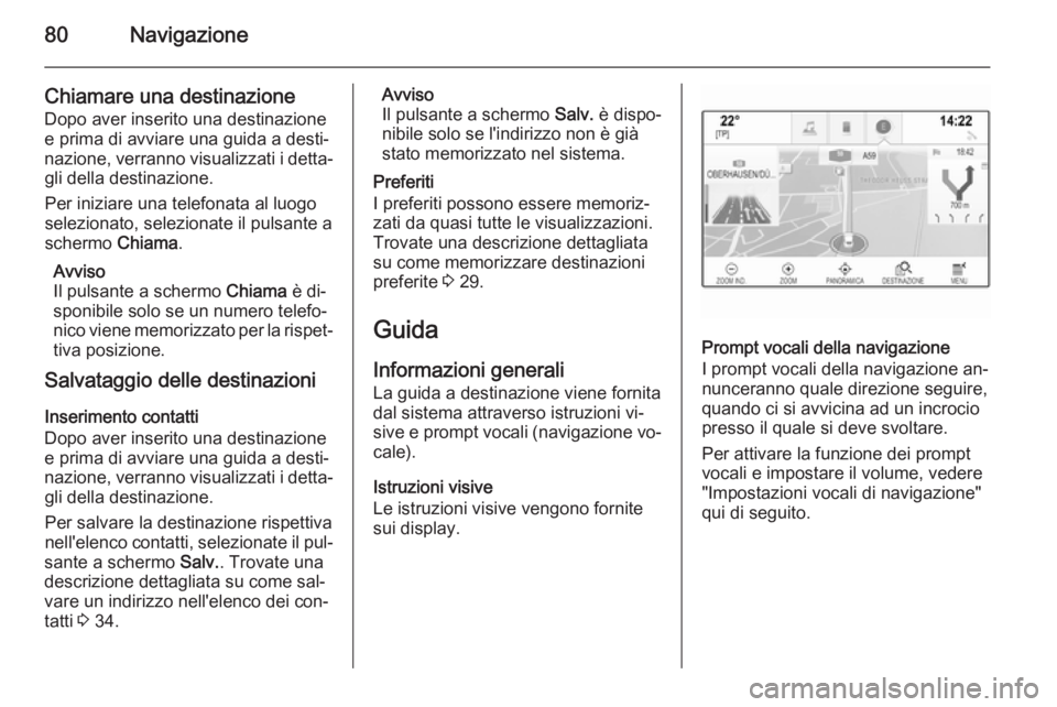 OPEL INSIGNIA 2014  Manuale del sistema Infotainment (in Italian) 80Navigazione
Chiamare una destinazione
Dopo aver inserito una destinazione
e prima di avviare una guida a desti‐
nazione, verranno visualizzati i detta‐ gli della destinazione.
Per iniziare una t