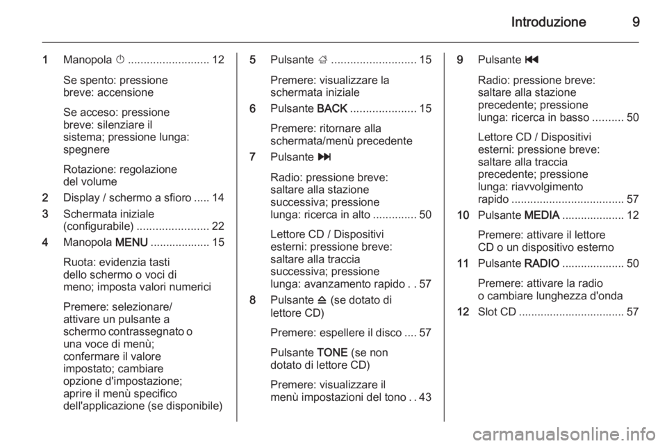 OPEL INSIGNIA 2014  Manuale del sistema Infotainment (in Italian) Introduzione9
1Manopola  X.......................... 12
Se spento: pressione
breve: accensione
Se acceso: pressione
breve: silenziare il
sistema; pressione lunga:
spegnere
Rotazione: regolazione
del v