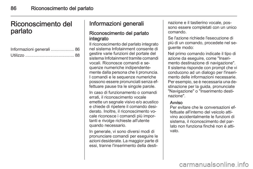 OPEL INSIGNIA 2014 Manuale del sistema Infotainment (in Italian) 86Riconoscimento del parlatoRiconoscimento del
parlatoInformazioni generali ...................86
Utilizzo ......................................... 88Informazioni generali
Riconoscimento del parlato
OPEL INSIGNIA 2014 Manuale del sistema Infotainment (in Italian) 86Riconoscimento del parlatoRiconoscimento del
parlatoInformazioni generali ...................86
Utilizzo ......................................... 88Informazioni generali
Riconoscimento del parlato