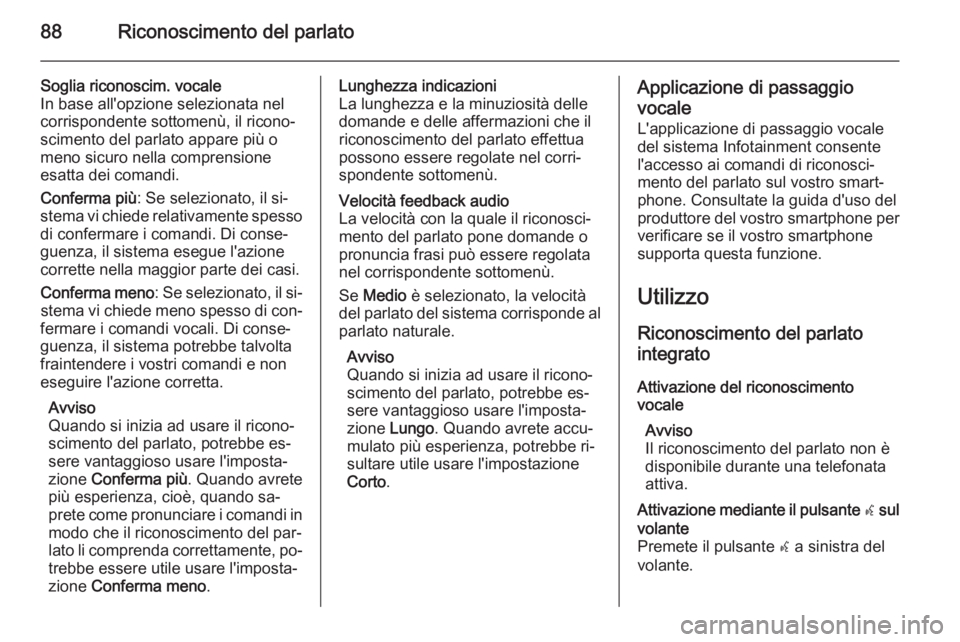 OPEL INSIGNIA 2014 Manuale del sistema Infotainment (in Italian) 88Riconoscimento del parlato
Soglia riconoscim. vocale
In base all'opzione selezionata nel
corrispondente sottomenù, il ricono‐
scimento del parlato appare più o
meno sicuro nella comprensione OPEL INSIGNIA 2014 Manuale del sistema Infotainment (in Italian) 88Riconoscimento del parlato
Soglia riconoscim. vocale
In base all'opzione selezionata nel
corrispondente sottomenù, il ricono‐
scimento del parlato appare più o
meno sicuro nella comprensione