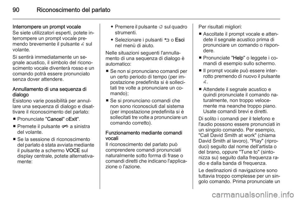 OPEL INSIGNIA 2014 Manuale del sistema Infotainment (in Italian) 90Riconoscimento del parlato
Interrompere un prompt vocale
Se siete utilizzatori esperti, potete in‐
terrompere un prompt vocale pre‐
mendo brevemente il pulsante w sul
volante.
Si sentirà immed OPEL INSIGNIA 2014 Manuale del sistema Infotainment (in Italian) 90Riconoscimento del parlato
Interrompere un prompt vocale
Se siete utilizzatori esperti, potete in‐
terrompere un prompt vocale pre‐
mendo brevemente il pulsante w sul
volante.
Si sentirà immed