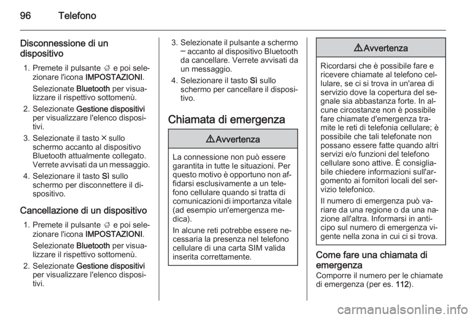 OPEL INSIGNIA 2014 Manuale del sistema Infotainment (in Italian) 96Telefono
Disconnessione di un
dispositivo
1. Premete il pulsante ; e poi sele‐
zionare l'icona IMPOSTAZIONI .
Selezionate Bluetooth per visua‐
lizzare il rispettivo sottomenù.
2. Selezio OPEL INSIGNIA 2014 Manuale del sistema Infotainment (in Italian) 96Telefono
Disconnessione di un
dispositivo
1. Premete il pulsante ; e poi sele‐
zionare l'icona IMPOSTAZIONI .
Selezionate Bluetooth per visua‐
lizzare il rispettivo sottomenù.
2. Selezio