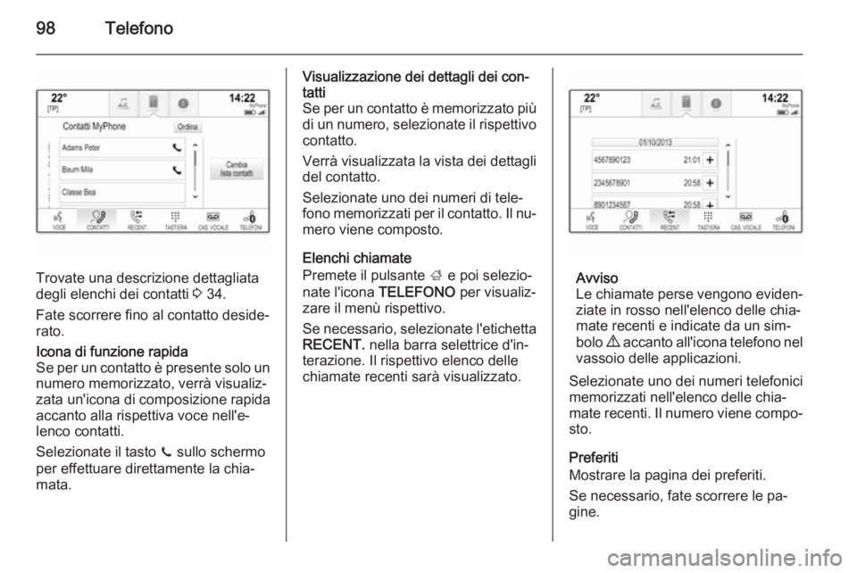 OPEL INSIGNIA 2014 Manuale del sistema Infotainment (in Italian) 98Telefono
Trovate una descrizione dettagliata
degli elenchi dei contatti 3 34.
Fate scorrere fino al contatto deside‐ rato.
Icona di funzione rapida
Se per un contatto è presente solo un
numero m OPEL INSIGNIA 2014 Manuale del sistema Infotainment (in Italian) 98Telefono
Trovate una descrizione dettagliata
degli elenchi dei contatti 3 34.
Fate scorrere fino al contatto deside‐ rato.
Icona di funzione rapida
Se per un contatto è presente solo un
numero m