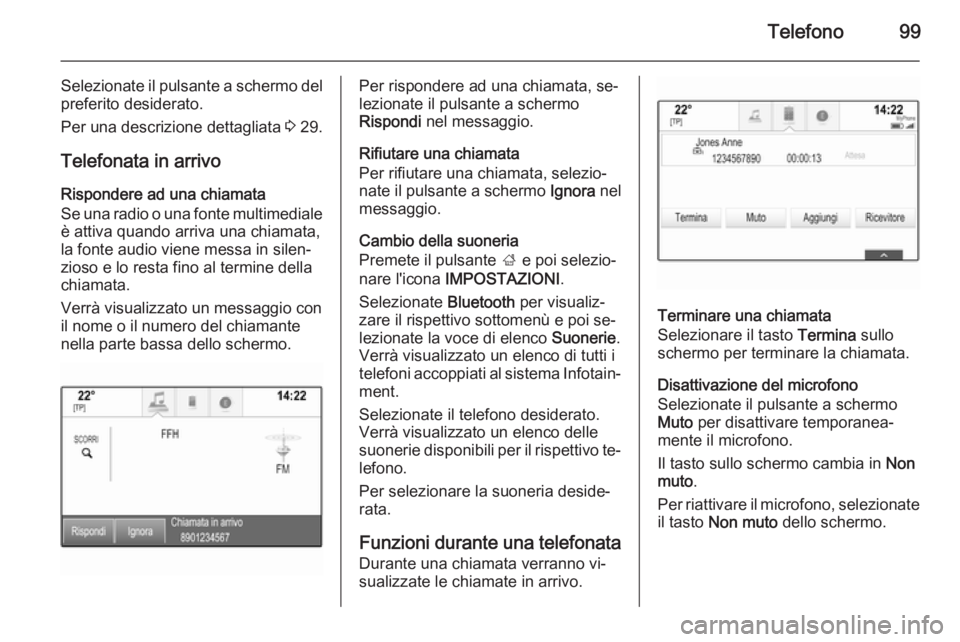 OPEL INSIGNIA 2014 Manuale del sistema Infotainment (in Italian) Telefono99
Selezionate il pulsante a schermo delpreferito desiderato.
Per una descrizione dettagliata 3 29.
Telefonata in arrivo Rispondere ad una chiamata
Se una radio o una fonte multimediale
è at OPEL INSIGNIA 2014 Manuale del sistema Infotainment (in Italian) Telefono99
Selezionate il pulsante a schermo delpreferito desiderato.
Per una descrizione dettagliata 3 29.
Telefonata in arrivo Rispondere ad una chiamata
Se una radio o una fonte multimediale
è at