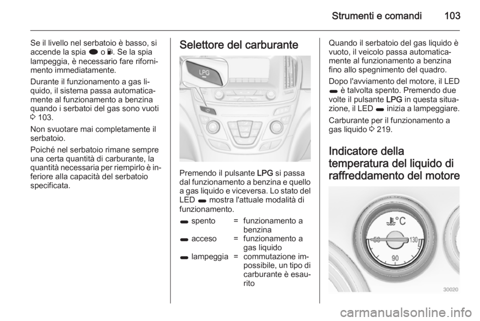 OPEL INSIGNIA 2014 Manuale di uso e manutenzione (in Italian) Strumenti e comandi103
Se il livello nel serbatoio è basso, si
accende la spia i o Y. Se la spia
lampeggia, è necessario fare riforni‐
mento immediatamente.
Durante il funzionamento a gas li‐
q OPEL INSIGNIA 2014 Manuale di uso e manutenzione (in Italian) Strumenti e comandi103
Se il livello nel serbatoio è basso, si
accende la spia i o Y. Se la spia
lampeggia, è necessario fare riforni‐
mento immediatamente.
Durante il funzionamento a gas li‐
q