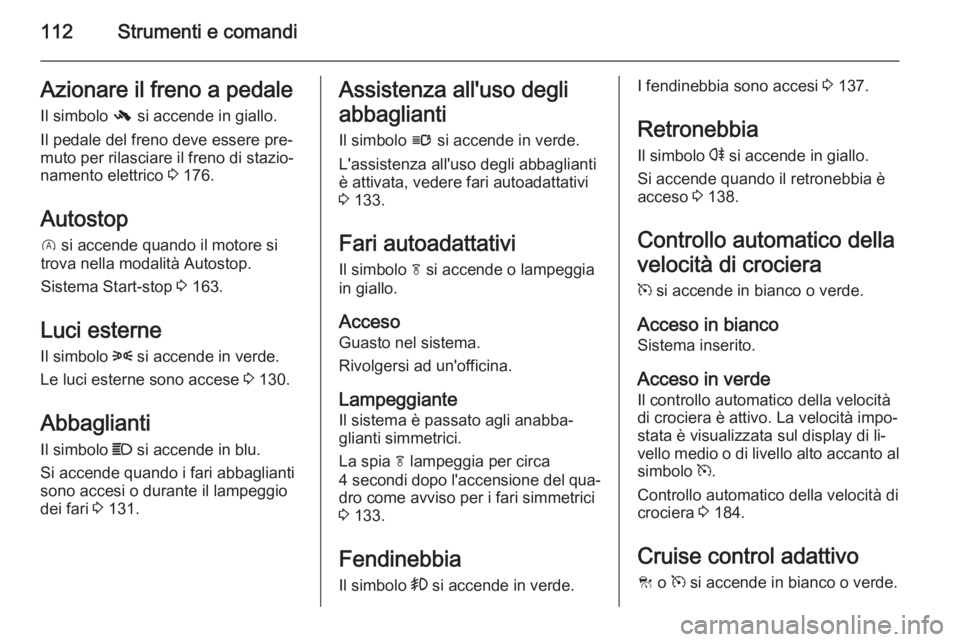 OPEL INSIGNIA 2014 Manuale di uso e manutenzione (in Italian) 112Strumenti e comandiAzionare il freno a pedaleIl simbolo - si accende in giallo.
Il pedale del freno deve essere pre‐
muto per rilasciare il freno di stazio‐
namento elettrico 3 176.
Autostop
OPEL INSIGNIA 2014 Manuale di uso e manutenzione (in Italian) 112Strumenti e comandiAzionare il freno a pedaleIl simbolo - si accende in giallo.
Il pedale del freno deve essere pre‐
muto per rilasciare il freno di stazio‐
namento elettrico 3 176.
Autostop