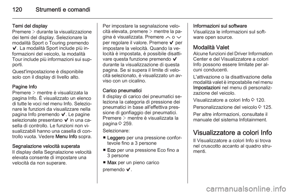 OPEL INSIGNIA 2014  Manuale di uso e manutenzione (in Italian) 120Strumenti e comandi
Temi del display
Premere  > durante la visualizzazione
dei temi del display. Selezionare la
modalità Sport o Touring premendo
9 . La modalità Sport include più in‐
formazio