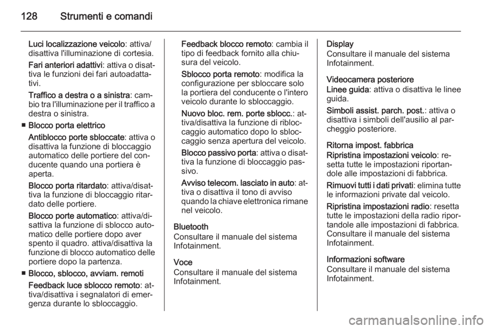 OPEL INSIGNIA 2014  Manuale di uso e manutenzione (in Italian) 128Strumenti e comandi
Luci localizzazione veicolo: attiva/
disattiva l'illuminazione di cortesia.
Fari anteriori adattivi : attiva o disat‐
tiva le funzioni dei fari autoadatta‐
tivi.
Traffic