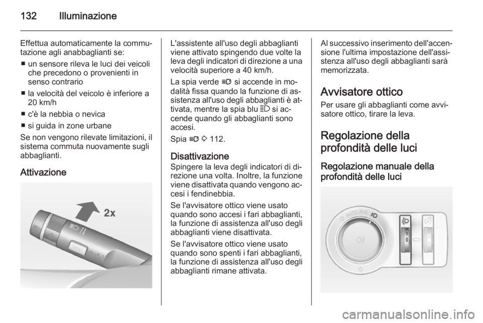 OPEL INSIGNIA 2014  Manuale di uso e manutenzione (in Italian) 132Illuminazione
Effettua automaticamente la commu‐
tazione agli anabbaglianti se:
■ un sensore rileva le luci dei veicoli che precedono o provenienti insenso contrario
■ la velocità del veicol