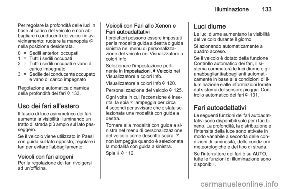 OPEL INSIGNIA 2014  Manuale di uso e manutenzione (in Italian) Illuminazione133
Per regolare la profondità delle luci inbase al carico del veicolo e non ab‐
bagliare i conducenti dei veicoli in av‐
vicinamento: ruotare la manopola  ?
nella posizione desidera
