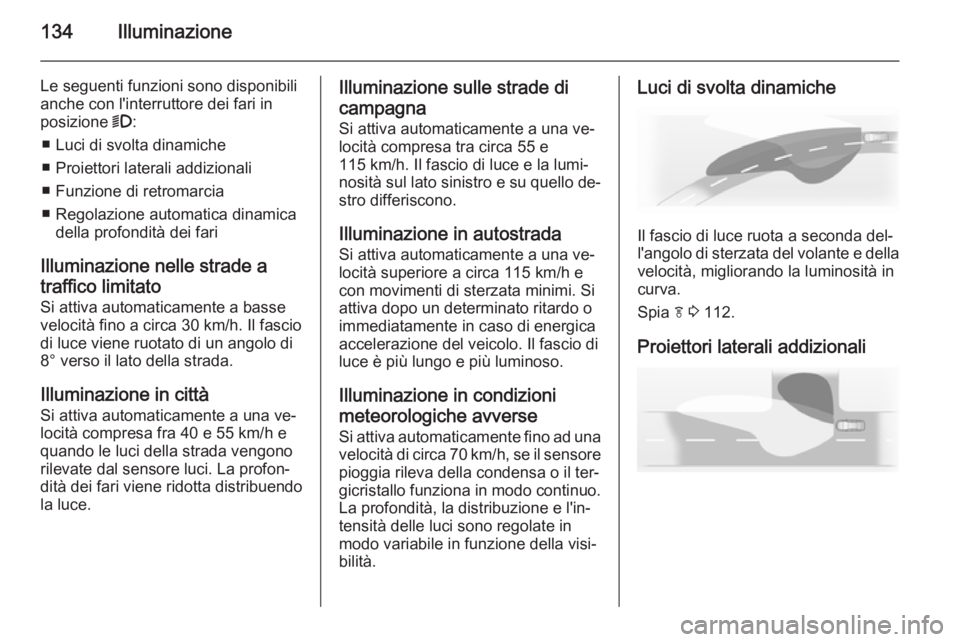 OPEL INSIGNIA 2014  Manuale di uso e manutenzione (in Italian) 134Illuminazione
Le seguenti funzioni sono disponibili
anche con l'interruttore dei fari in
posizione  9:
■ Luci di svolta dinamiche
■ Proiettori laterali addizionali
■ Funzione di retromarc