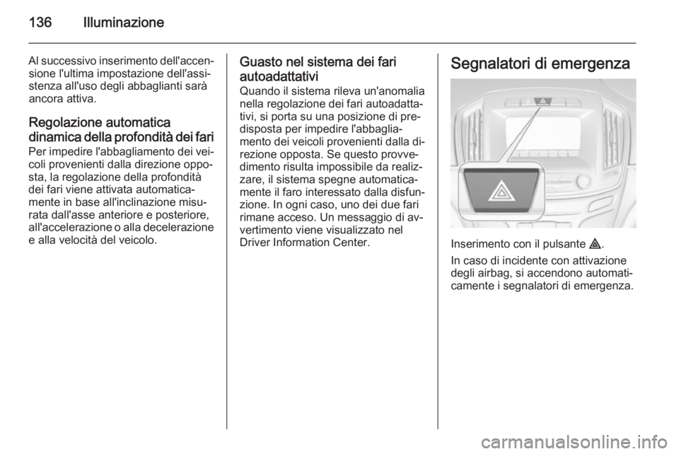 OPEL INSIGNIA 2014  Manuale di uso e manutenzione (in Italian) 136Illuminazione
Al successivo inserimento dell'accen‐sione l'ultima impostazione dell'assi‐
stenza all'uso degli abbaglianti sarà
ancora attiva.
Regolazione automatica
dinamica d