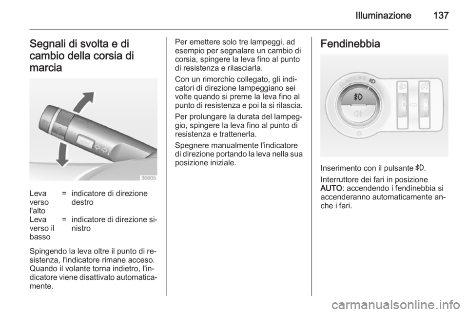 OPEL INSIGNIA 2014  Manuale di uso e manutenzione (in Italian) Illuminazione137Segnali di svolta e di
cambio della corsia di
marciaLeva
verso
l'alto=indicatore di direzione
destroLeva
verso il
basso=indicatore di direzione si‐
nistro
Spingendo la leva oltre