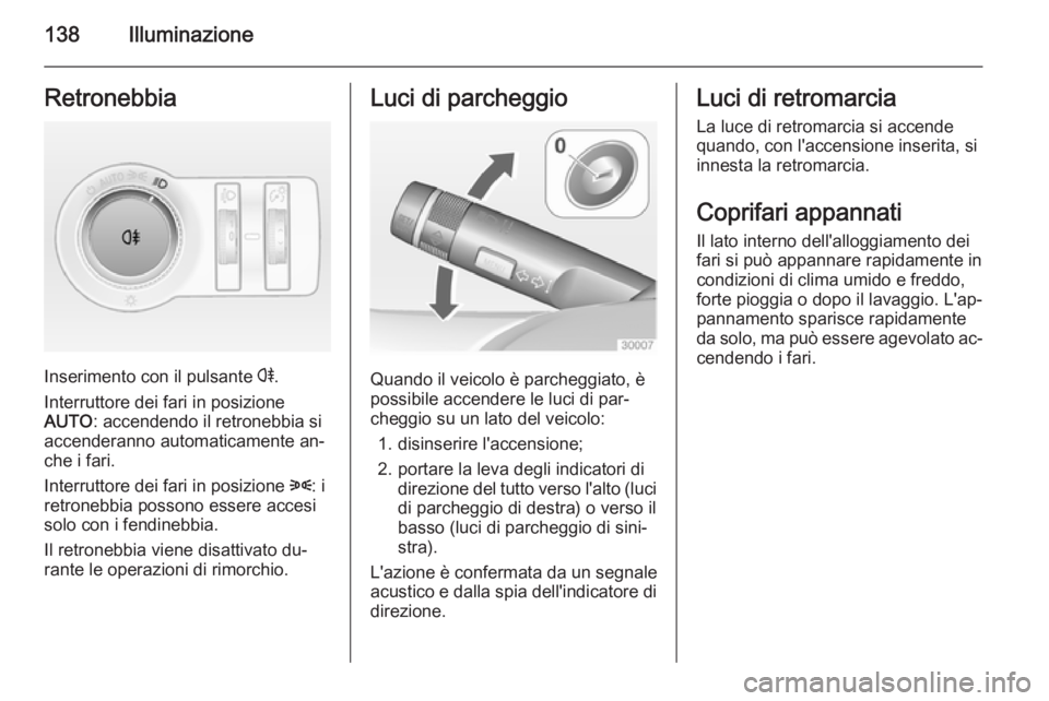 OPEL INSIGNIA 2014  Manuale di uso e manutenzione (in Italian) 138IlluminazioneRetronebbia
Inserimento con il pulsante r.
Interruttore dei fari in posizione
AUTO : accendendo il retronebbia si
accenderanno automaticamente an‐
che i fari.
Interruttore dei fari i