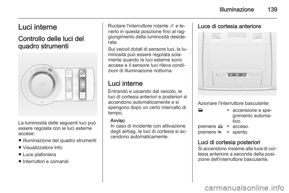 OPEL INSIGNIA 2014 Manuale di uso e manutenzione (in Italian) Illuminazione139Luci interne
Controllo delle luci del
quadro strumenti
La luminosità delle seguenti luci può
essere regolata con le luci esterne accese:
■ Illuminazione del quadro strumenti■ Vis OPEL INSIGNIA 2014 Manuale di uso e manutenzione (in Italian) Illuminazione139Luci interne
Controllo delle luci del
quadro strumenti
La luminosità delle seguenti luci può
essere regolata con le luci esterne accese:
■ Illuminazione del quadro strumenti■ Vis