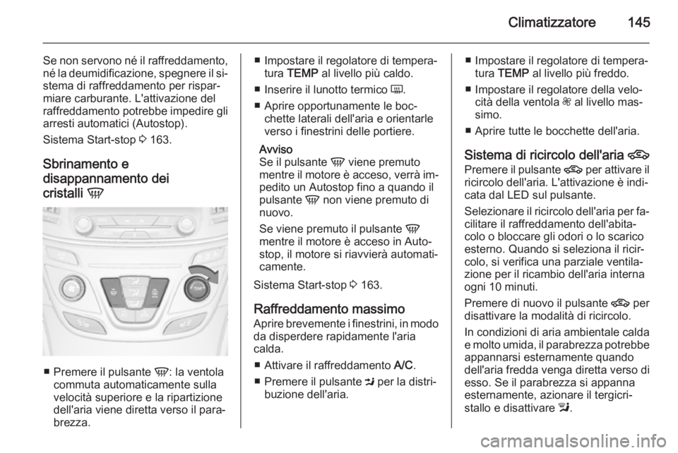 OPEL INSIGNIA 2014 Manuale di uso e manutenzione (in Italian) Climatizzatore145
Se non servono né il raffreddamento,né la deumidificazione, spegnere il si‐stema di raffreddamento per rispar‐miare carburante. L'attivazione del
raffreddamento potrebbe im OPEL INSIGNIA 2014 Manuale di uso e manutenzione (in Italian) Climatizzatore145
Se non servono né il raffreddamento,né la deumidificazione, spegnere il si‐stema di raffreddamento per rispar‐miare carburante. L'attivazione del
raffreddamento potrebbe im