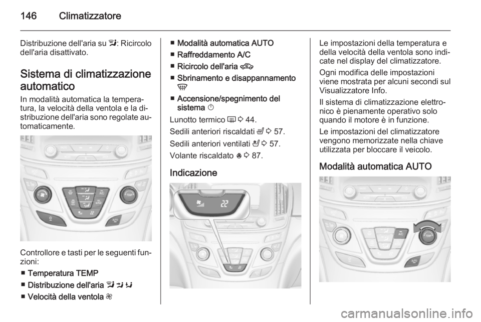 OPEL INSIGNIA 2014 Manuale di uso e manutenzione (in Italian) 146Climatizzatore
Distribuzione dell'aria su l: Ricircolo
dell'aria disattivato.
Sistema di climatizzazione
automatico In modalità automatica la tempera‐
tura, la velocità della ventola e OPEL INSIGNIA 2014 Manuale di uso e manutenzione (in Italian) 146Climatizzatore
Distribuzione dell'aria su l: Ricircolo
dell'aria disattivato.
Sistema di climatizzazione
automatico In modalità automatica la tempera‐
tura, la velocità della ventola e