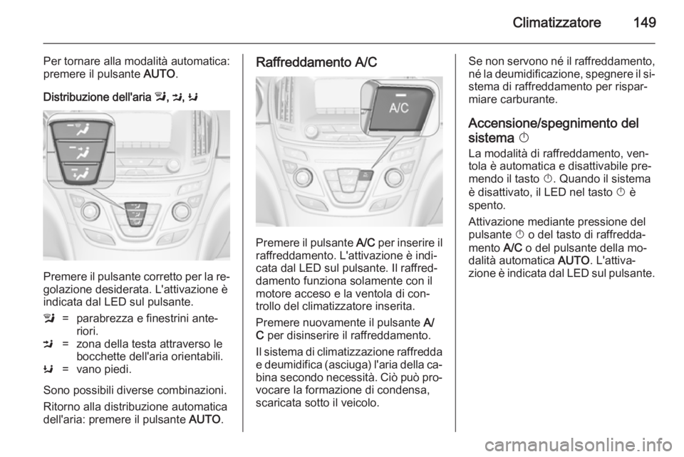 OPEL INSIGNIA 2014 Manuale di uso e manutenzione (in Italian) Climatizzatore149
Per tornare alla modalità automatica:
premere il pulsante AUTO.
Distribuzione dell'aria l, M , K
Premere il pulsante corretto per la re‐
golazione desiderata. L'attivazi OPEL INSIGNIA 2014 Manuale di uso e manutenzione (in Italian) Climatizzatore149
Per tornare alla modalità automatica:
premere il pulsante AUTO.
Distribuzione dell'aria l, M , K
Premere il pulsante corretto per la re‐
golazione desiderata. L'attivazi