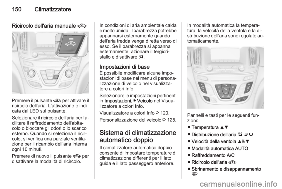 OPEL INSIGNIA 2014 Manuale di uso e manutenzione (in Italian) 150Climatizzatore
Ricircolo dell'aria manuale 4
Premere il pulsante
4 per attivare il
ricircolo dell'aria. L'attivazione è indi‐
cata dal LED sul pulsante.
Selezionare il ricircolo del OPEL INSIGNIA 2014 Manuale di uso e manutenzione (in Italian) 150Climatizzatore
Ricircolo dell'aria manuale 4
Premere il pulsante
4 per attivare il
ricircolo dell'aria. L'attivazione è indi‐
cata dal LED sul pulsante.
Selezionare il ricircolo del