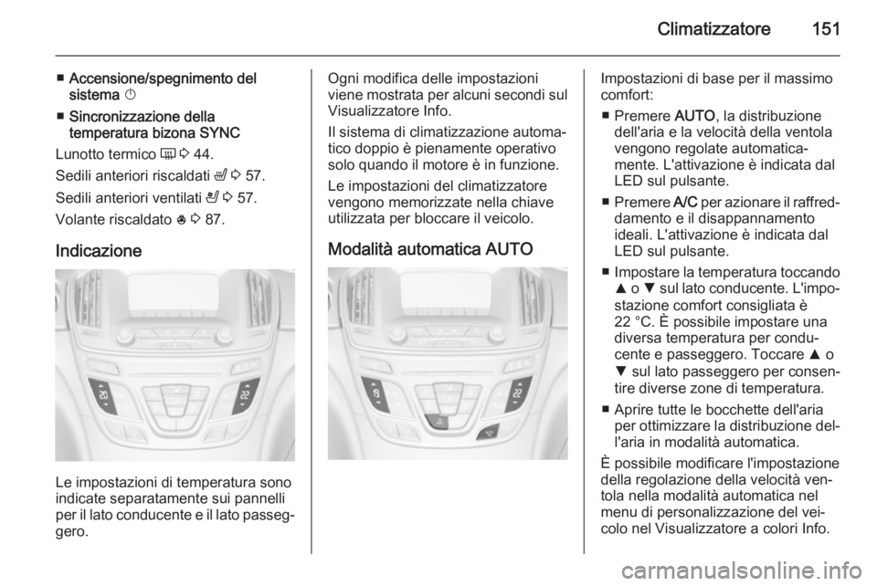 OPEL INSIGNIA 2014 Manuale di uso e manutenzione (in Italian) Climatizzatore151
■Accensione/spegnimento del
sistema X
■ Sincronizzazione della
temperatura bizona SYNC
Lunotto termico Ü 3 44.
Sedili anteriori riscaldati ß 3 57.
Sedili anteriori ventil OPEL INSIGNIA 2014 Manuale di uso e manutenzione (in Italian) Climatizzatore151
■Accensione/spegnimento del
sistema X
■ Sincronizzazione della
temperatura bizona SYNC
Lunotto termico Ü 3 44.
Sedili anteriori riscaldati ß 3 57.
Sedili anteriori ventil