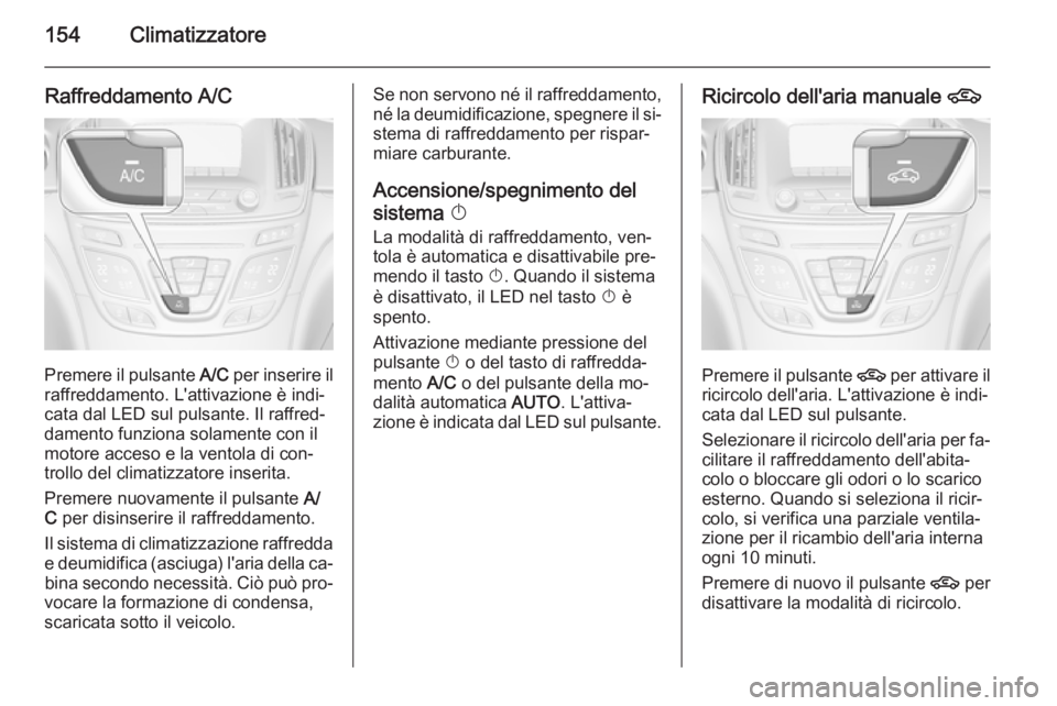 OPEL INSIGNIA 2014 Manuale di uso e manutenzione (in Italian) 154Climatizzatore
Raffreddamento A/C
Premere il pulsante A/C per inserire il
raffreddamento. L'attivazione è indi‐ cata dal LED sul pulsante. Il raffred‐
damento funziona solamente con il
mot OPEL INSIGNIA 2014 Manuale di uso e manutenzione (in Italian) 154Climatizzatore
Raffreddamento A/C
Premere il pulsante A/C per inserire il
raffreddamento. L'attivazione è indi‐ cata dal LED sul pulsante. Il raffred‐
damento funziona solamente con il
mot