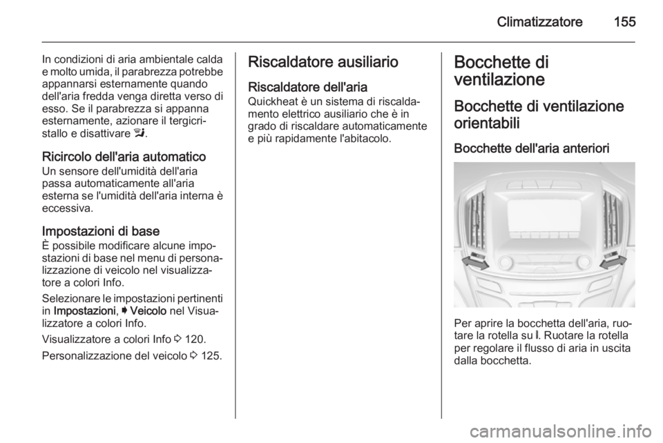 OPEL INSIGNIA 2014 Manuale di uso e manutenzione (in Italian) Climatizzatore155
In condizioni di aria ambientale calda
e molto umida, il parabrezza potrebbe
appannarsi esternamente quando
dell'aria fredda venga diretta verso di
esso. Se il parabrezza si appa OPEL INSIGNIA 2014 Manuale di uso e manutenzione (in Italian) Climatizzatore155
In condizioni di aria ambientale calda
e molto umida, il parabrezza potrebbe
appannarsi esternamente quando
dell'aria fredda venga diretta verso di
esso. Se il parabrezza si appa