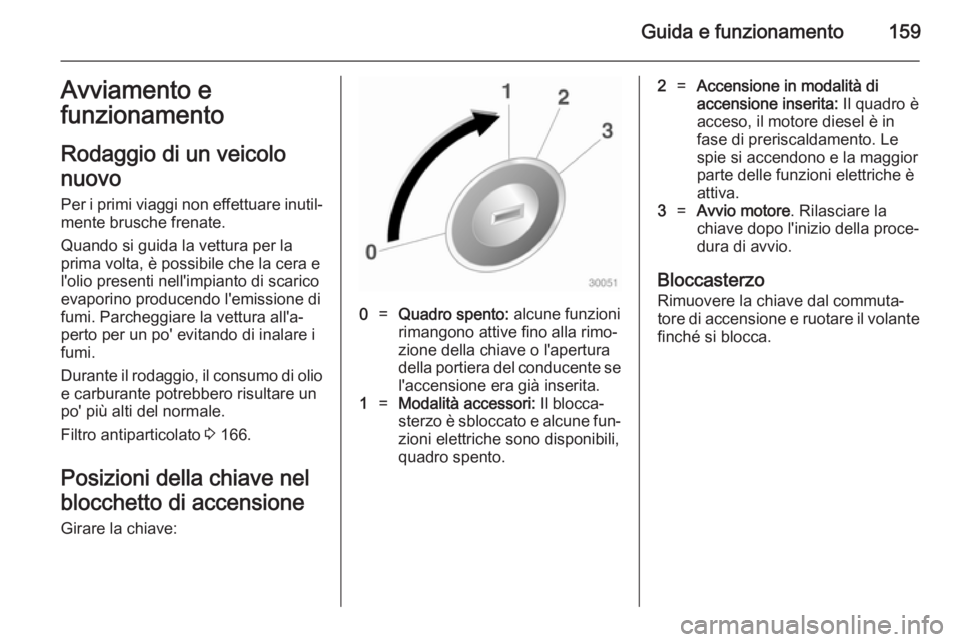 OPEL INSIGNIA 2014 Manuale di uso e manutenzione (in Italian) Guida e funzionamento159Avviamento e
funzionamento
Rodaggio di un veicolo
nuovo
Per i primi viaggi non effettuare inutil‐ mente brusche frenate.
Quando si guida la vettura per la
prima volta, è pos OPEL INSIGNIA 2014 Manuale di uso e manutenzione (in Italian) Guida e funzionamento159Avviamento e
funzionamento
Rodaggio di un veicolo
nuovo
Per i primi viaggi non effettuare inutil‐ mente brusche frenate.
Quando si guida la vettura per la
prima volta, è pos