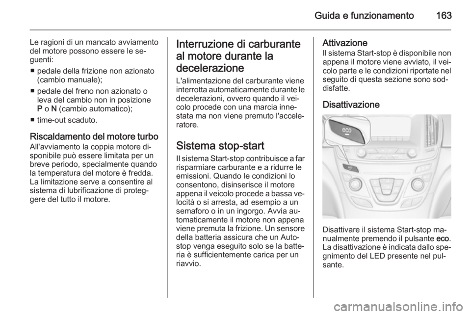 OPEL INSIGNIA 2014 Manuale di uso e manutenzione (in Italian) Guida e funzionamento163
Le ragioni di un mancato avviamento
del motore possono essere le se‐
guenti:
■ pedale della frizione non azionato (cambio manuale);
■ pedale del freno non azionato o lev OPEL INSIGNIA 2014 Manuale di uso e manutenzione (in Italian) Guida e funzionamento163
Le ragioni di un mancato avviamento
del motore possono essere le se‐
guenti:
■ pedale della frizione non azionato (cambio manuale);
■ pedale del freno non azionato o lev