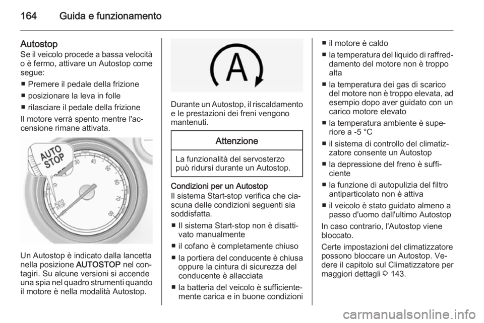 OPEL INSIGNIA 2014 Manuale di uso e manutenzione (in Italian) 164Guida e funzionamento
Autostop
Se il veicolo procede a bassa velocità
o è fermo, attivare un Autostop come segue:
■ Premere il pedale della frizione
■ posizionare la leva in folle
■ rilasci OPEL INSIGNIA 2014 Manuale di uso e manutenzione (in Italian) 164Guida e funzionamento
Autostop
Se il veicolo procede a bassa velocità
o è fermo, attivare un Autostop come segue:
■ Premere il pedale della frizione
■ posizionare la leva in folle
■ rilasci