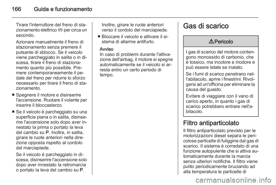 OPEL INSIGNIA 2014 Manuale di uso e manutenzione (in Italian) 166Guida e funzionamento
Tirare l'interruttore del freno di sta‐
zionamento elettrico m per circa un
secondo.
Azionare manualmente il freno di
stazionamento senza premere il
pulsante di sblocco OPEL INSIGNIA 2014 Manuale di uso e manutenzione (in Italian) 166Guida e funzionamento
Tirare l'interruttore del freno di sta‐
zionamento elettrico m per circa un
secondo.
Azionare manualmente il freno di
stazionamento senza premere il
pulsante di sblocco