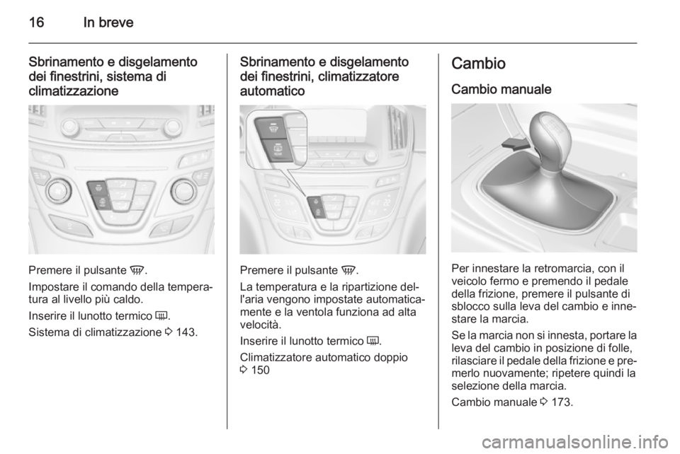 OPEL INSIGNIA 2014  Manuale di uso e manutenzione (in Italian) 16In breve
Sbrinamento e disgelamento
dei finestrini, sistema di
climatizzazione
Premere il pulsante  V.
Impostare il comando della tempera‐
tura al livello più caldo.
Inserire il lunotto termico  